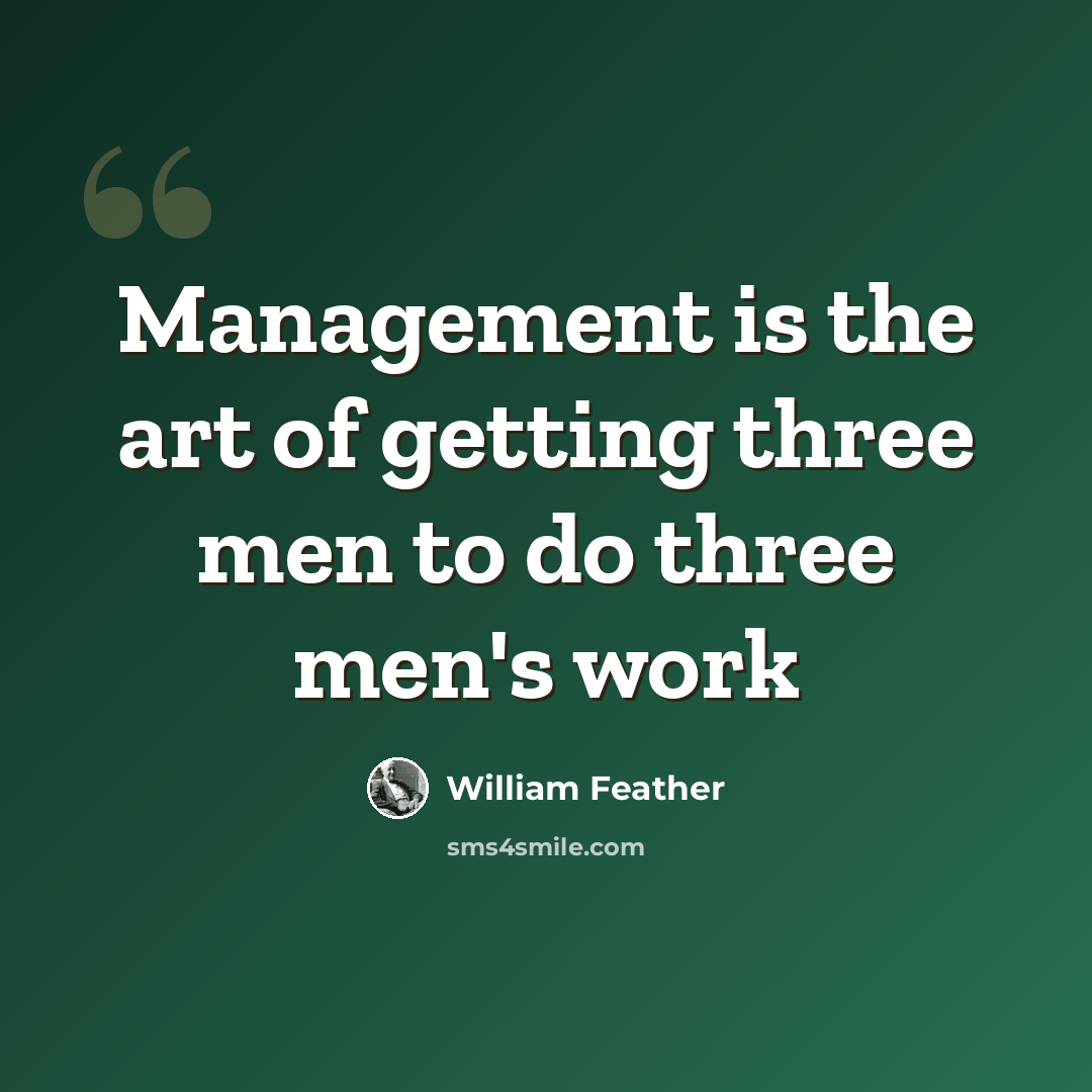 “Management is the art of getting three men to do three men's work” quote by William Feather