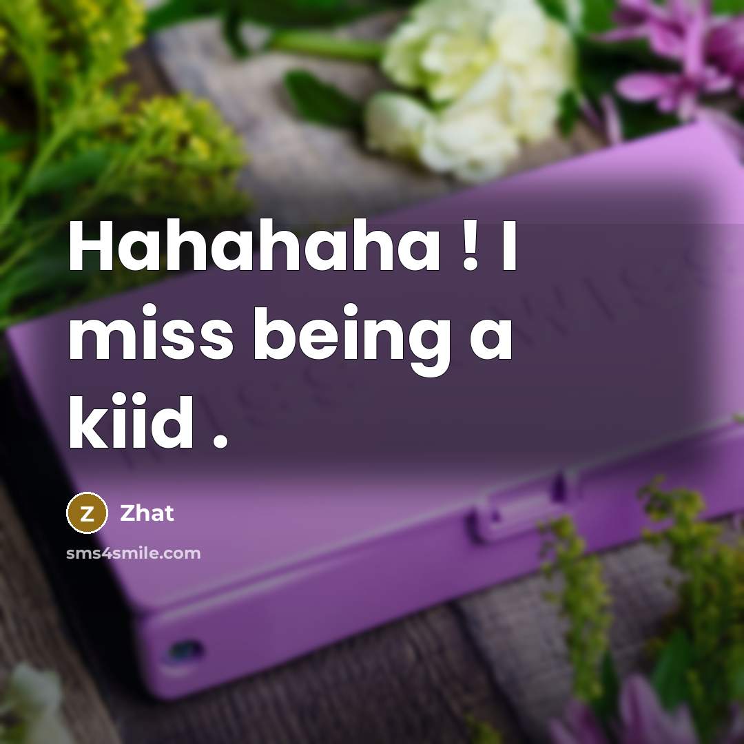 “Hahahaha ! I miss being a kiid .” quote by Zhat
