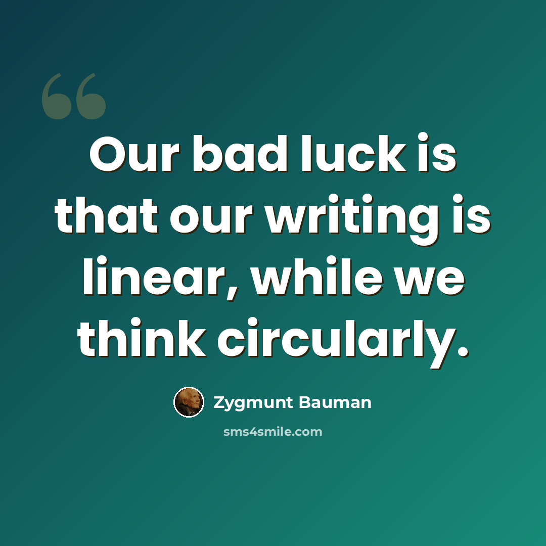 “Our bad luck is that our writing is linear, while we think circularly.” quote by Zygmunt Bauman
