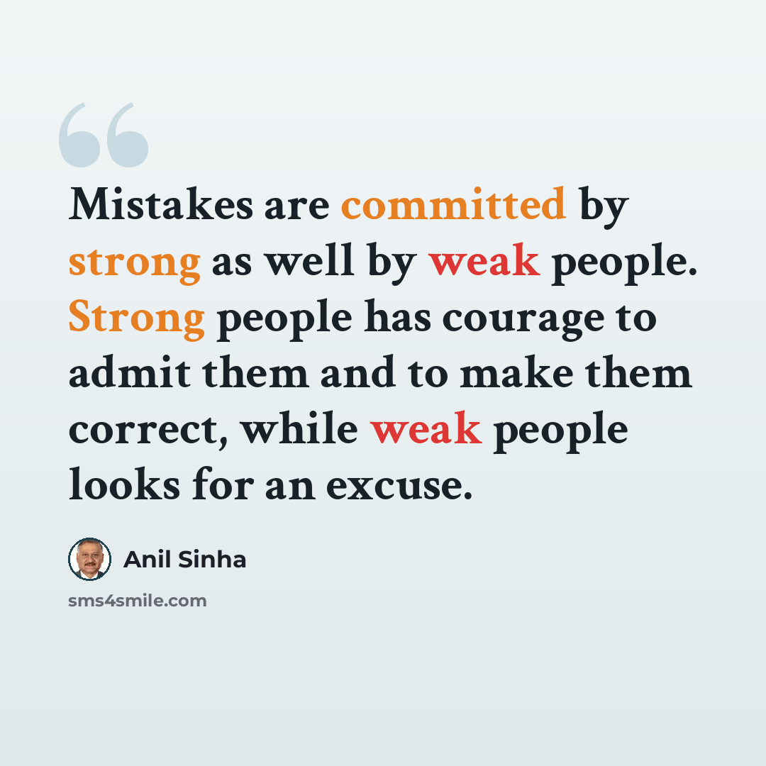 “Mistakes are committed by strong as well by weak people. Strong people has courage to admit them and to make them correct, while weak people looks for an excuse.” quote by Anil Sinha