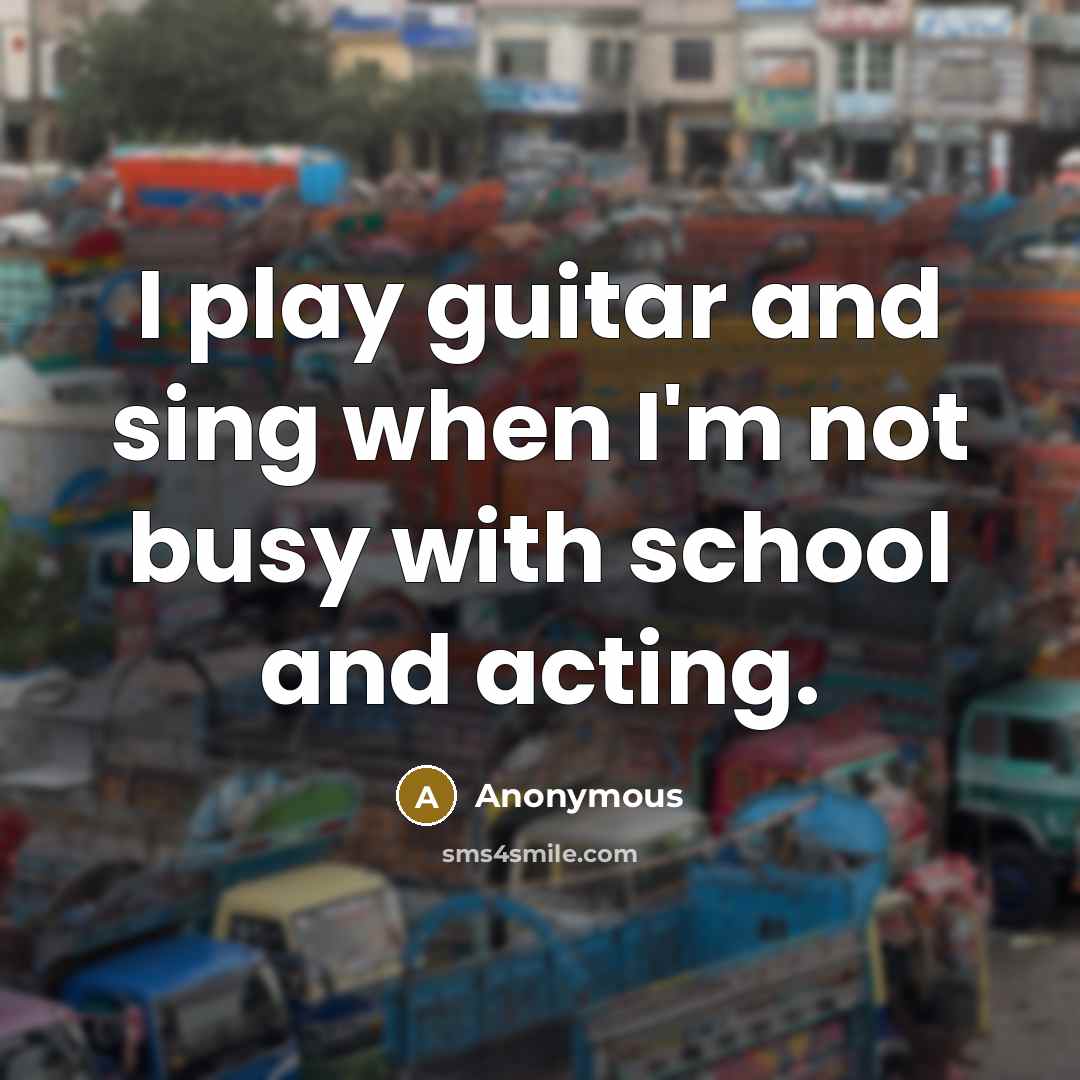 “I play guitar and sing when I'm not busy with school and acting.” quote by Anonymous