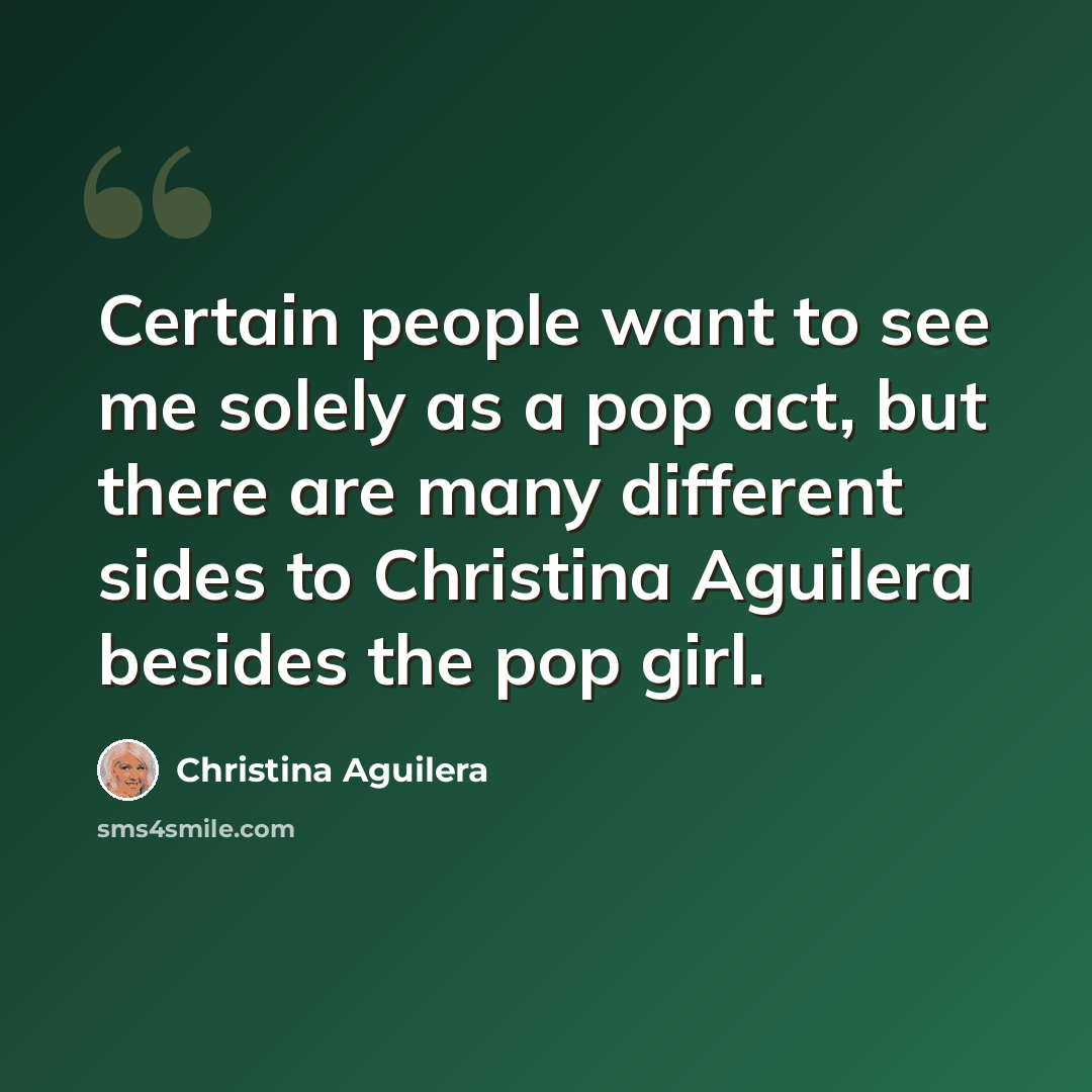 “Certain people want to see me solely as a pop act, but there are many different sides to Christina Aguilera besides the pop girl.” quote by Christina Aguilera