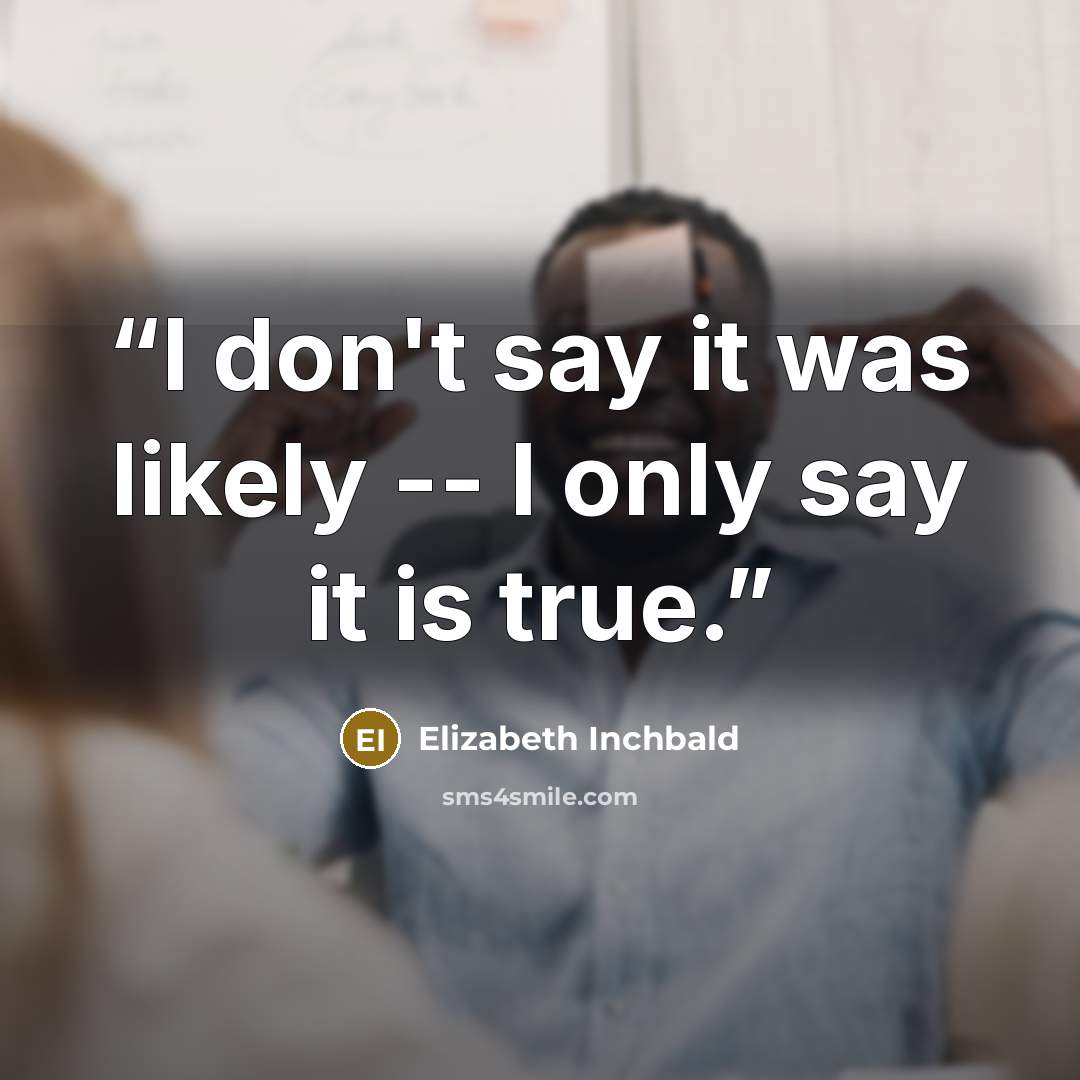 “I don't say it was likely -- I only say it is true.” quote by Elizabeth Inchbald