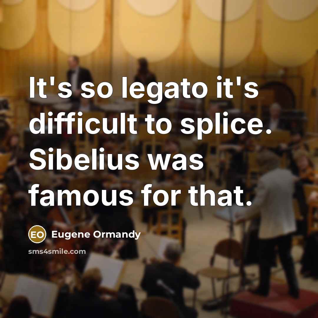 “It's so legato it's difficult to splice. Sibelius was famous for that.” quote by Eugene Ormandy