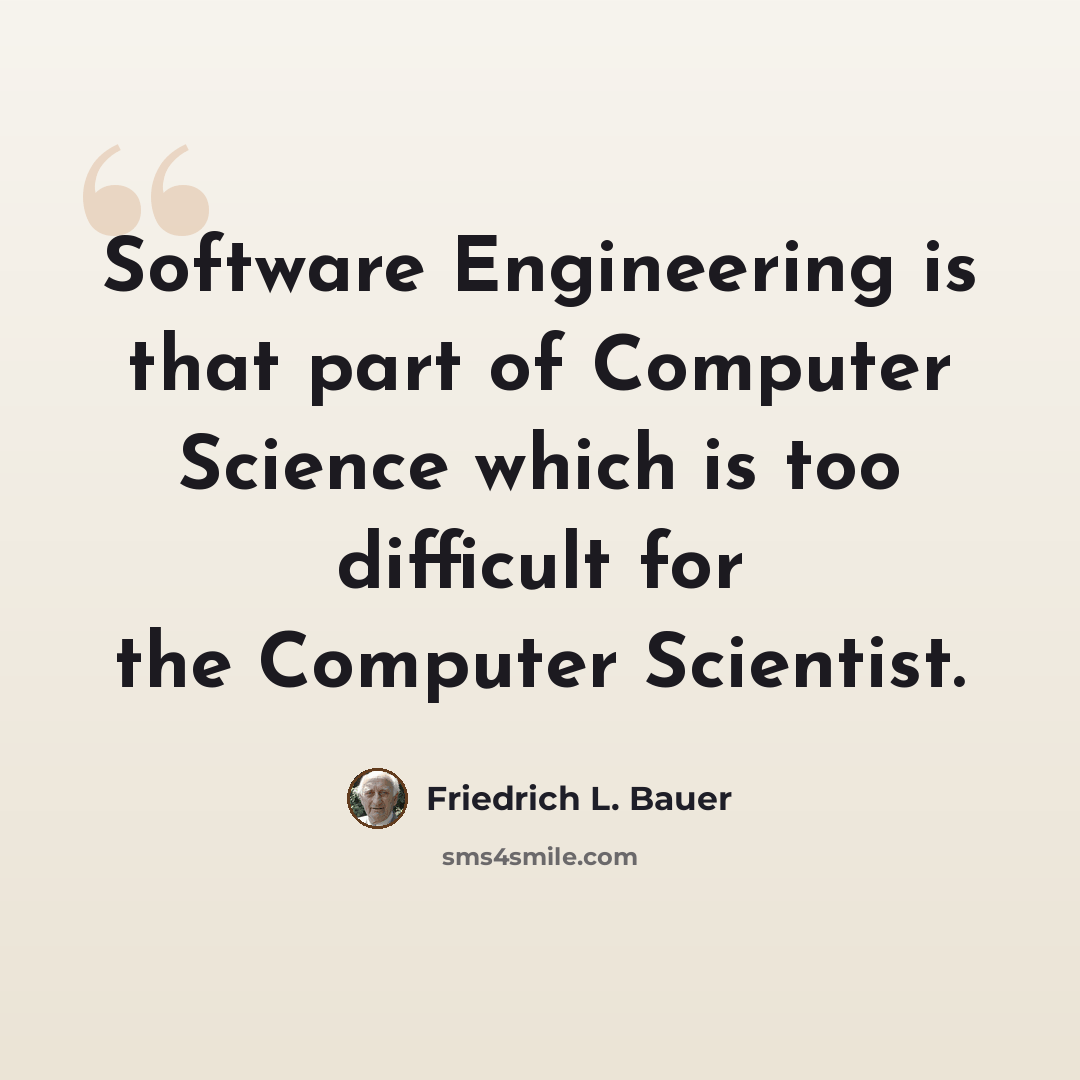 “Software Engineering is that part of Computer Science which is too difficult for the Computer Scientist.” quote by Friedrich L. Bauer