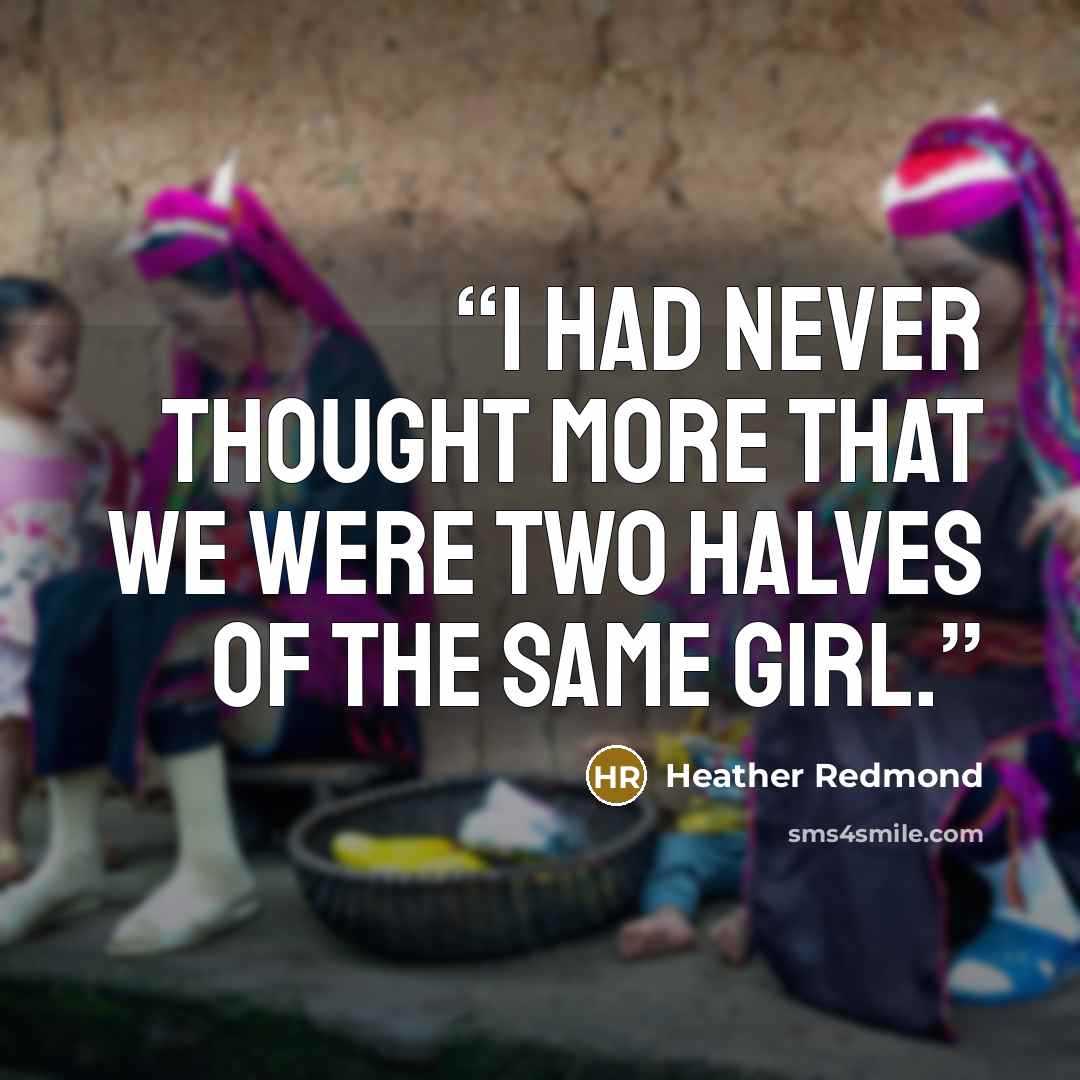 “I had never thought more that we were two halves of the same girl.” quote by Heather Redmond