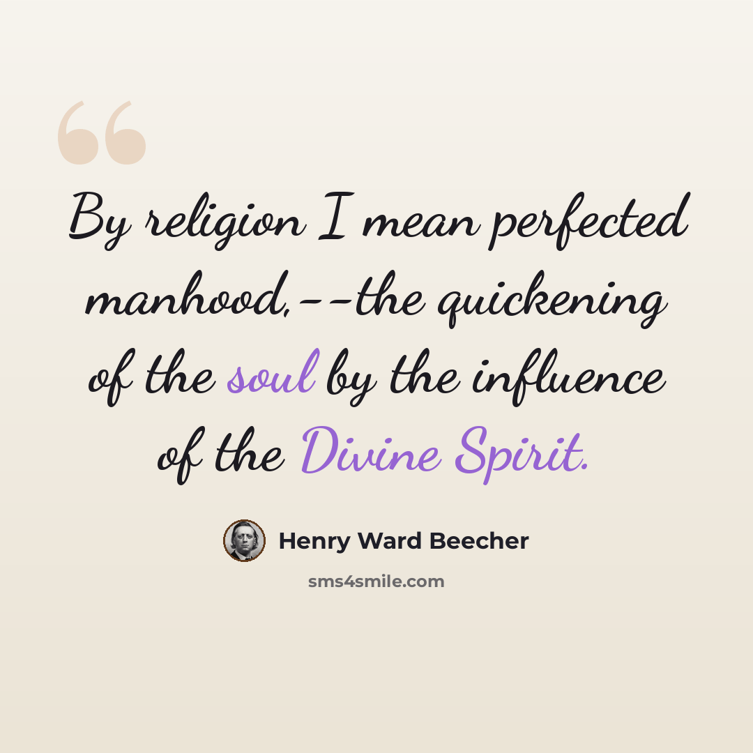 “By religion I mean perfected manhood,--the quickening of the soul by the influence of the Divine Spirit.” quote by Henry Ward Beecher