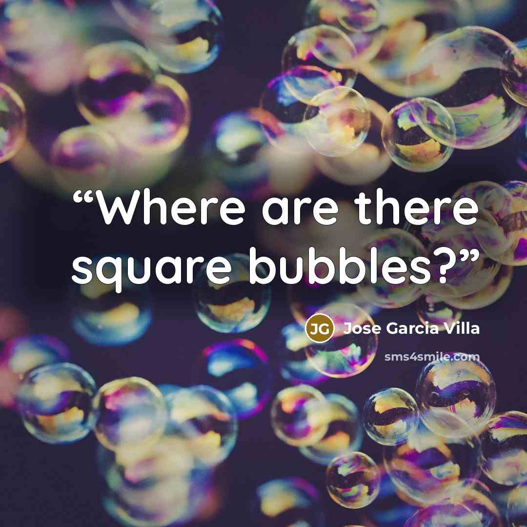 “Where are there square bubbles?” quote by Jose Garcia Villa
