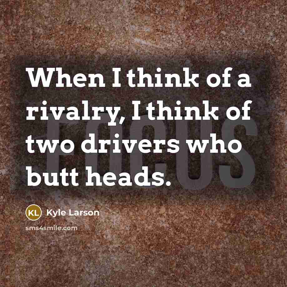 “When I think of a rivalry, I think of two drivers who butt heads.” quote by Kyle Larson