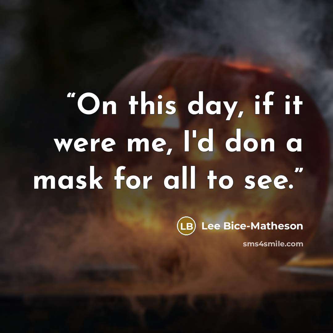 “On this day, if it were me, I'd don a mask for all to see.” quote by Lee Bice-Matheson