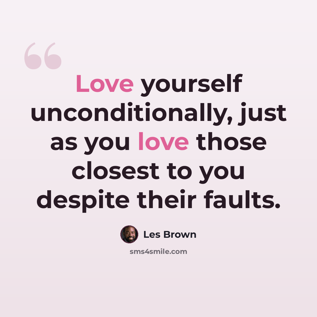 “Love yourself unconditionally, just as you love those closest to you despite their faults.” quote by Les Brown