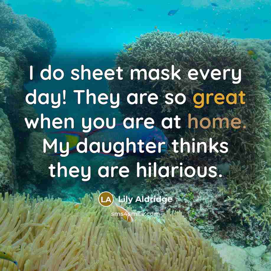 “I do sheet mask every day! They are so great when you are at home. My daughter thinks they are hilarious.” quote by Lily Aldridge