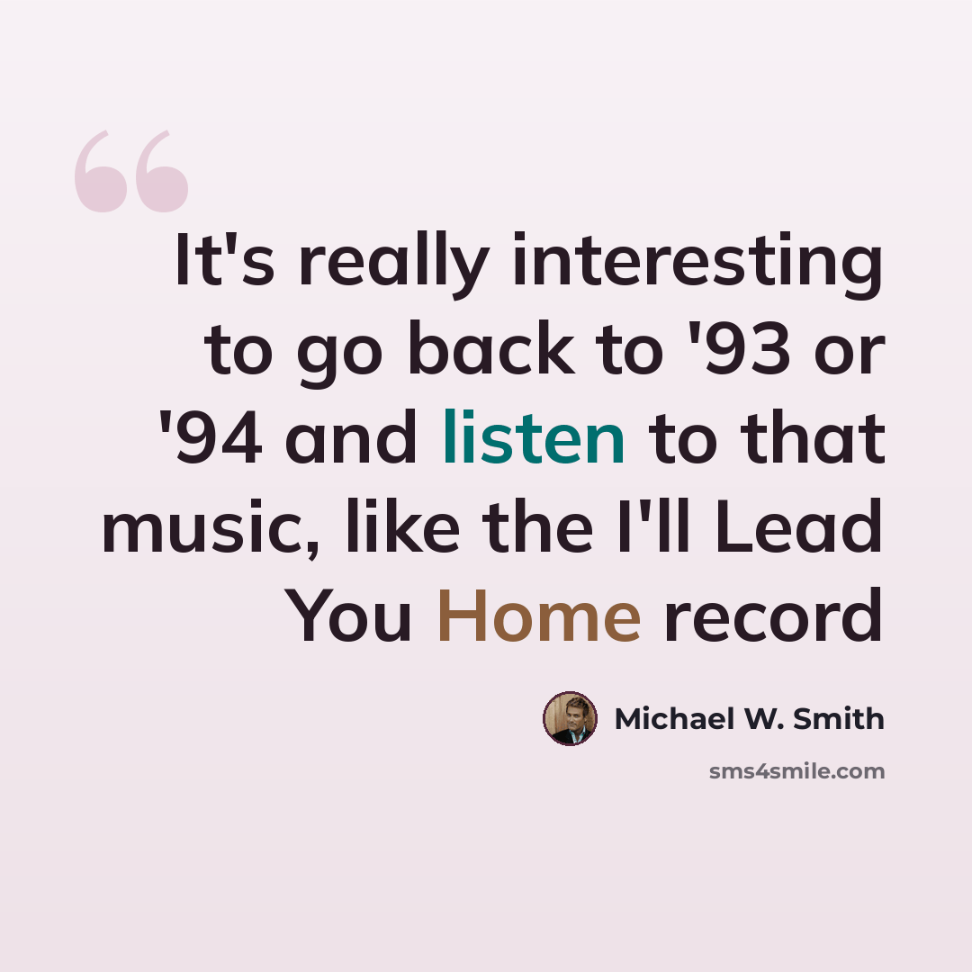 “It's really interesting to go back to '93 or '94 and listen to that music, like the I'll Lead You Home record” quote by Michael W. Smith