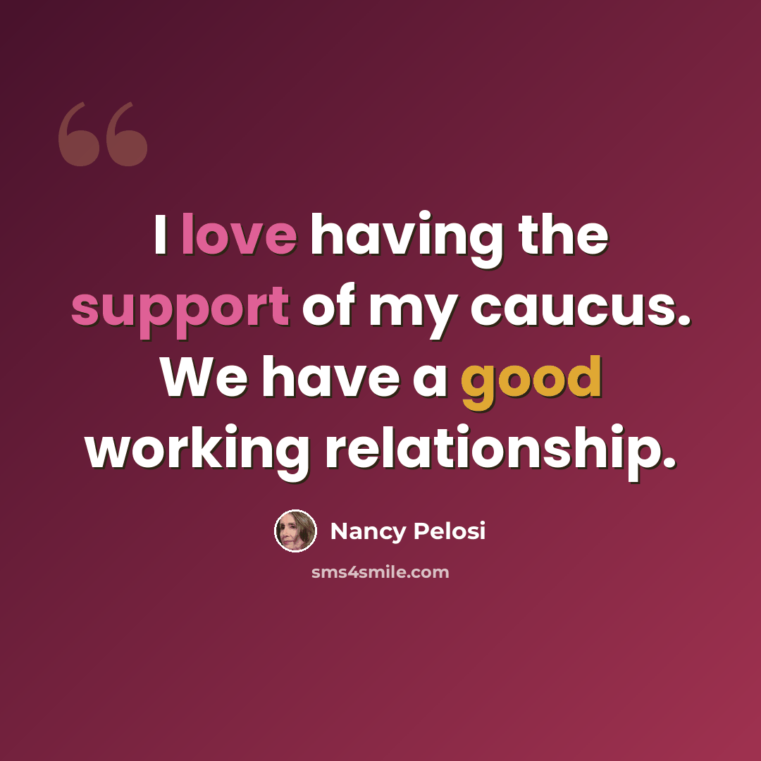 “I love having the support of my caucus. We have a good working relationship.” quote by Nancy Pelosi
