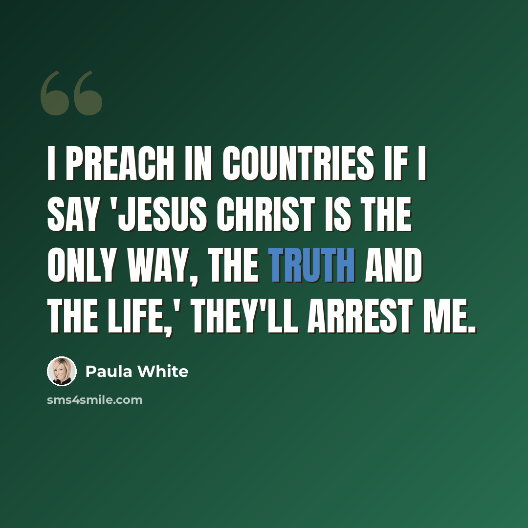 “I preach in countries if I say 'Jesus Christ is the only way, the truth and the life,' they'll arrest me.” quote by Paula White