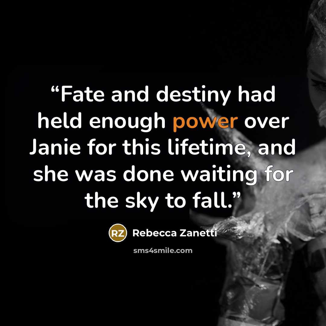 “Fate and destiny had held enough power over Janie for this lifetime, and she was done waiting for the sky to fall.” quote by Rebecca Zanetti