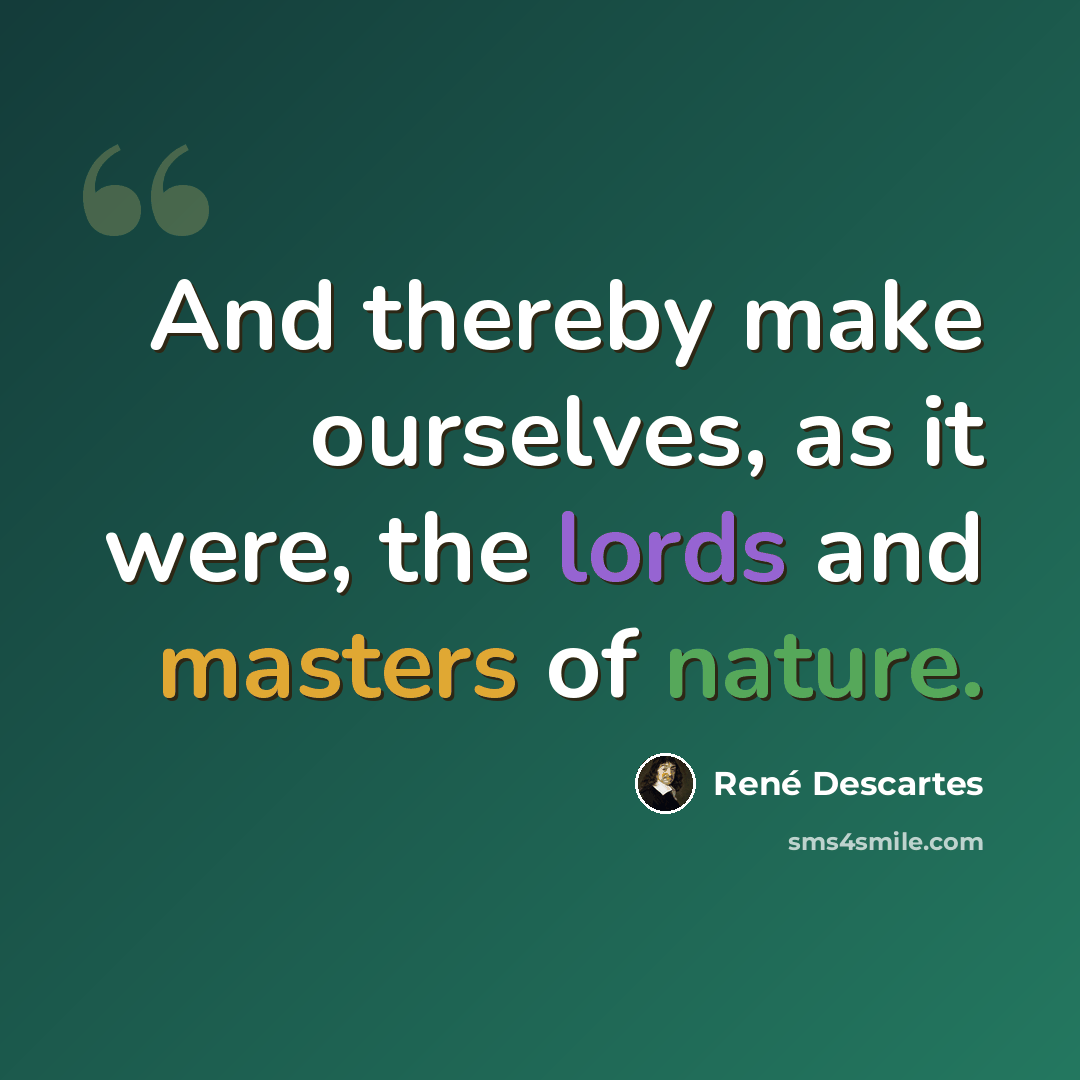 “And thereby make ourselves, as it were, the lords and masters of nature.” quote by Rene Descartes