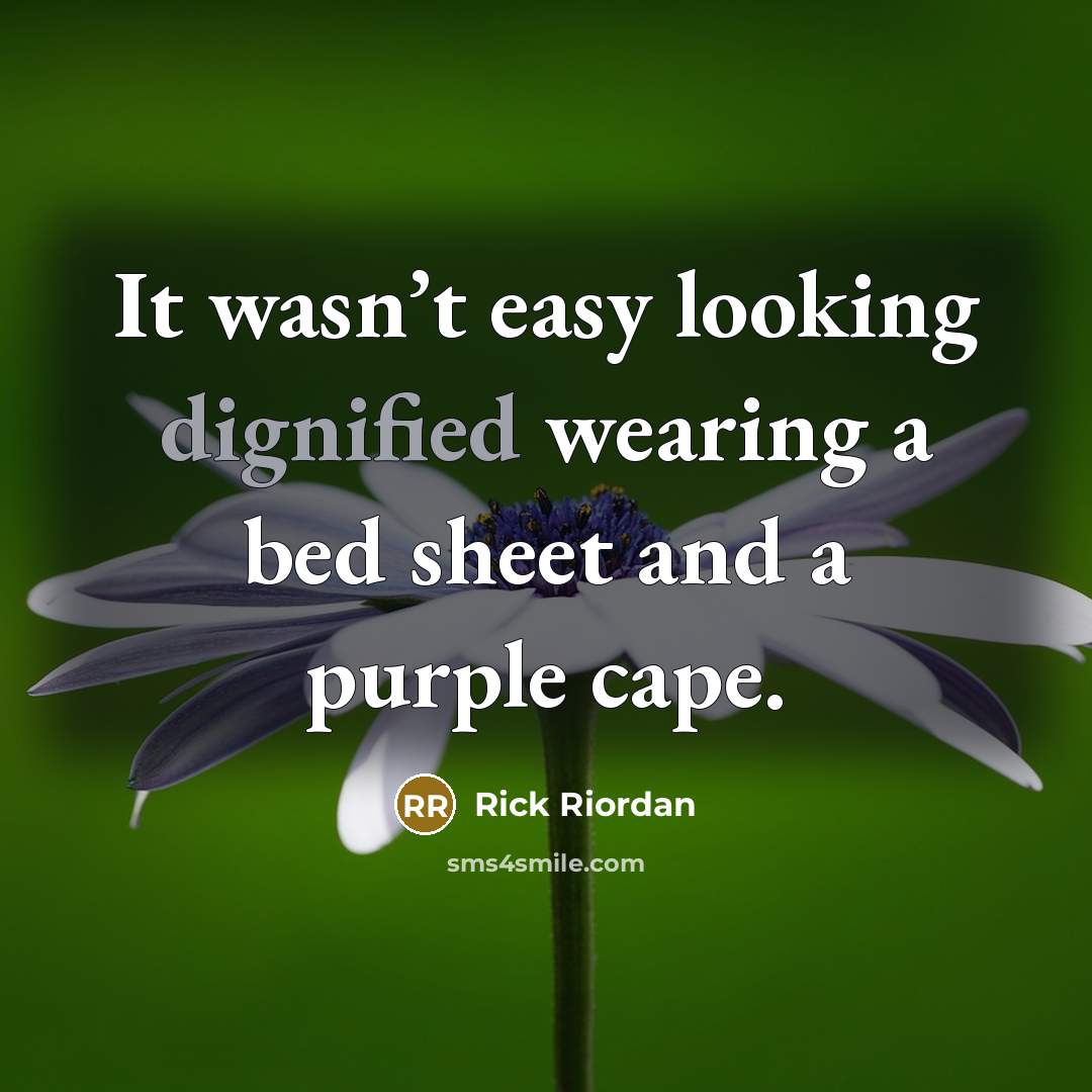 “It wasn’t easy looking dignified wearing a bed sheet and a purple cape.” quote by Rick Riordan