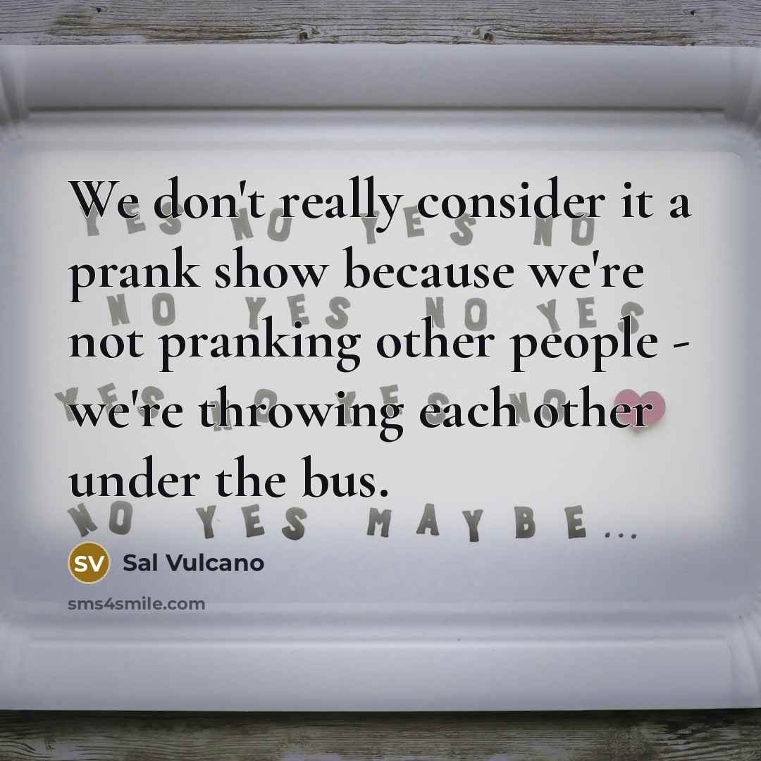 “We don't really consider it a prank show because we're not pranking other people - we're throwing each other under the bus.” quote by Sal Vulcano