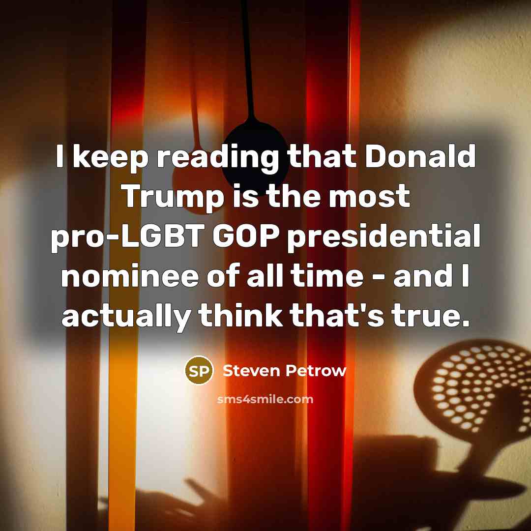 “I keep reading that Donald Trump is the most pro-LGBT GOP presidential nominee of all time - and I actually think that's true.” quote by Steven Petrow