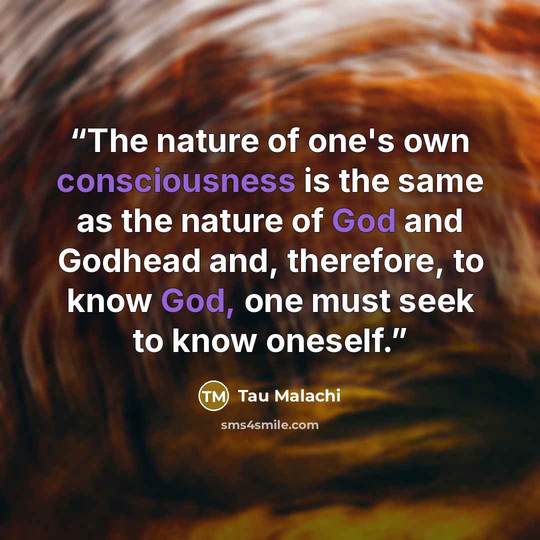 “The nature of one's own consciousness is the same as the nature of God and Godhead and, therefore, to know God, one must seek to know oneself.” quote by Tau Malachi