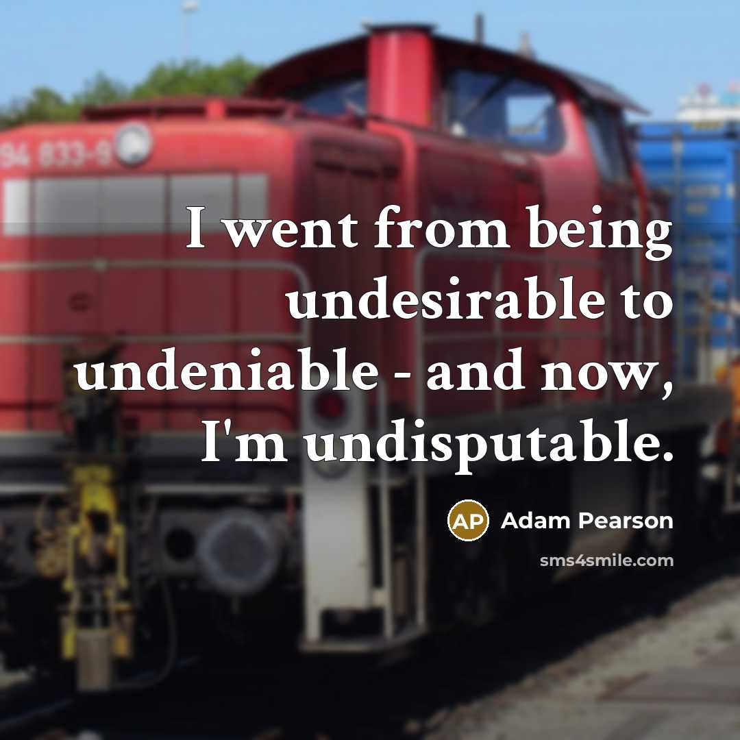 “I went from being undesirable to undeniable - and now, I'm undisputable.” quote by Adam Pearson