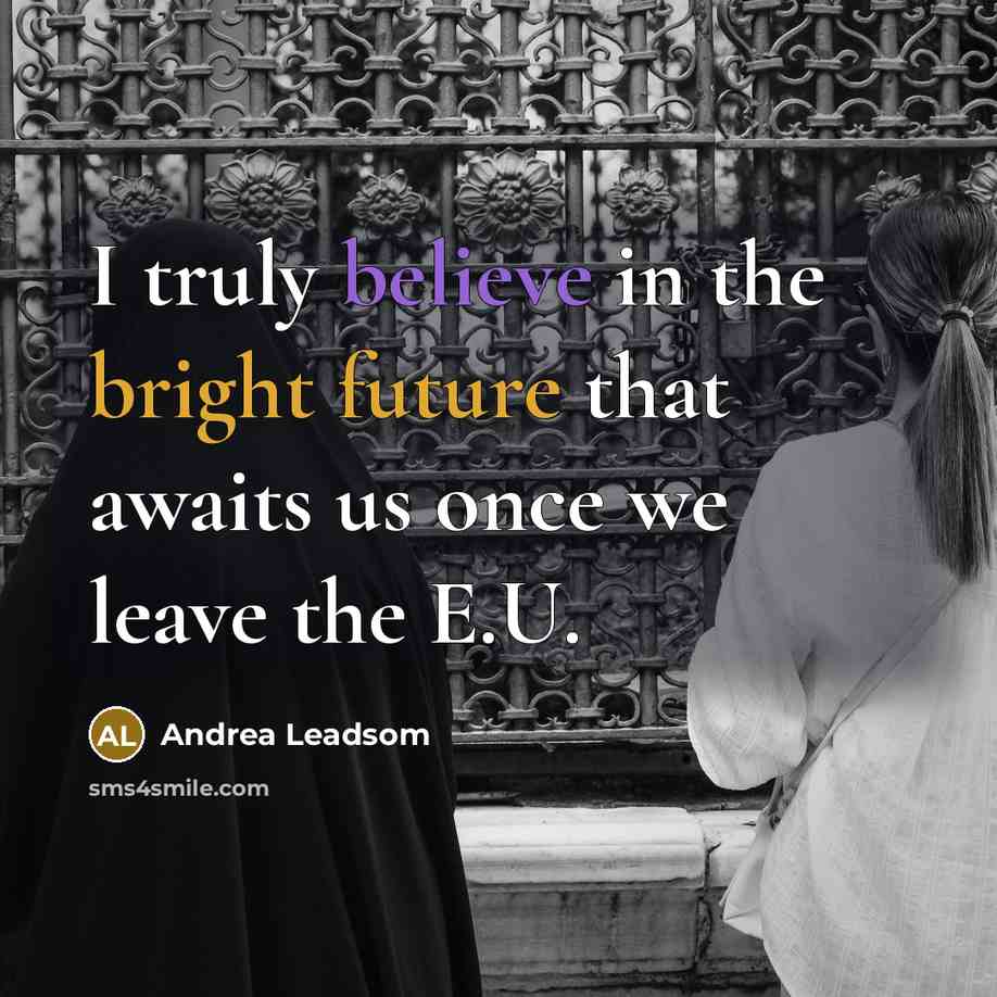 “I truly believe in the bright future that awaits us once we leave the E.U.” quote by Andrea Leadsom