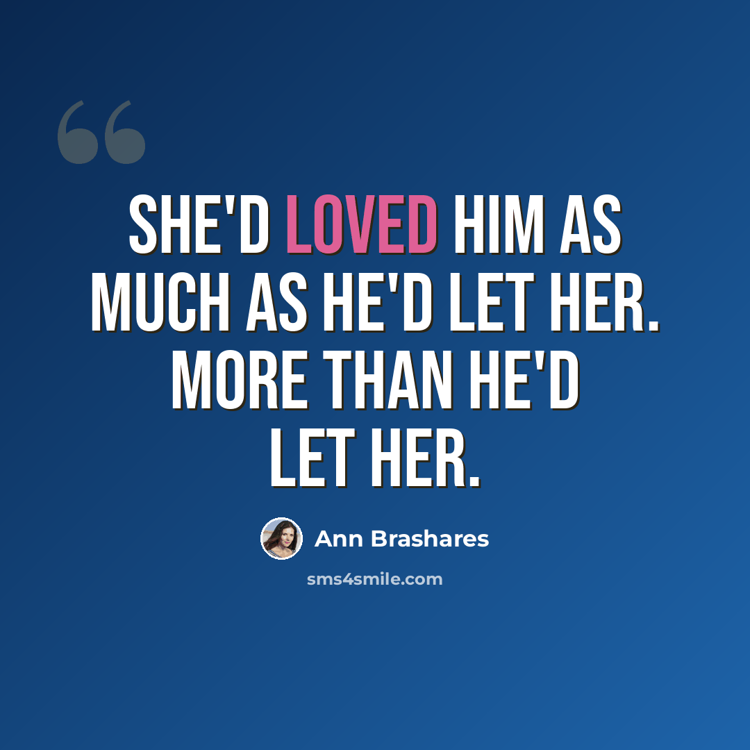 “She'd loved him as much as he'd let her. More than he'd let her.” quote by Ann Brashares