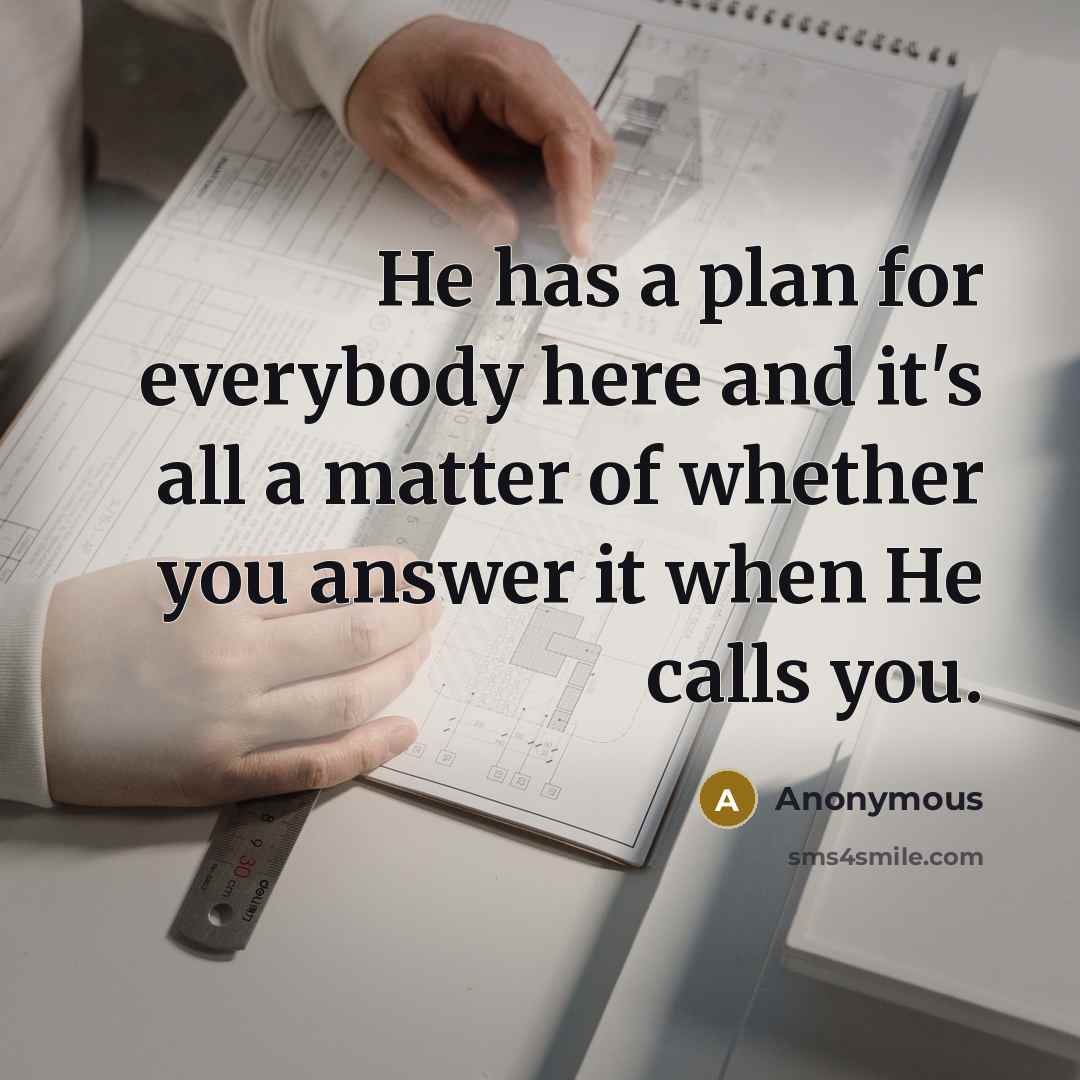“He has a plan for everybody here and it's all a matter of whether you answer it when He calls you.” quote by Anonymous