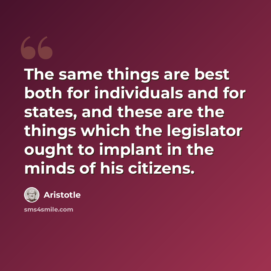 “The same things are best both for individuals and for states, and these are the things which the legislator ought to implant in the minds of his citizens.” quote by Aristotle