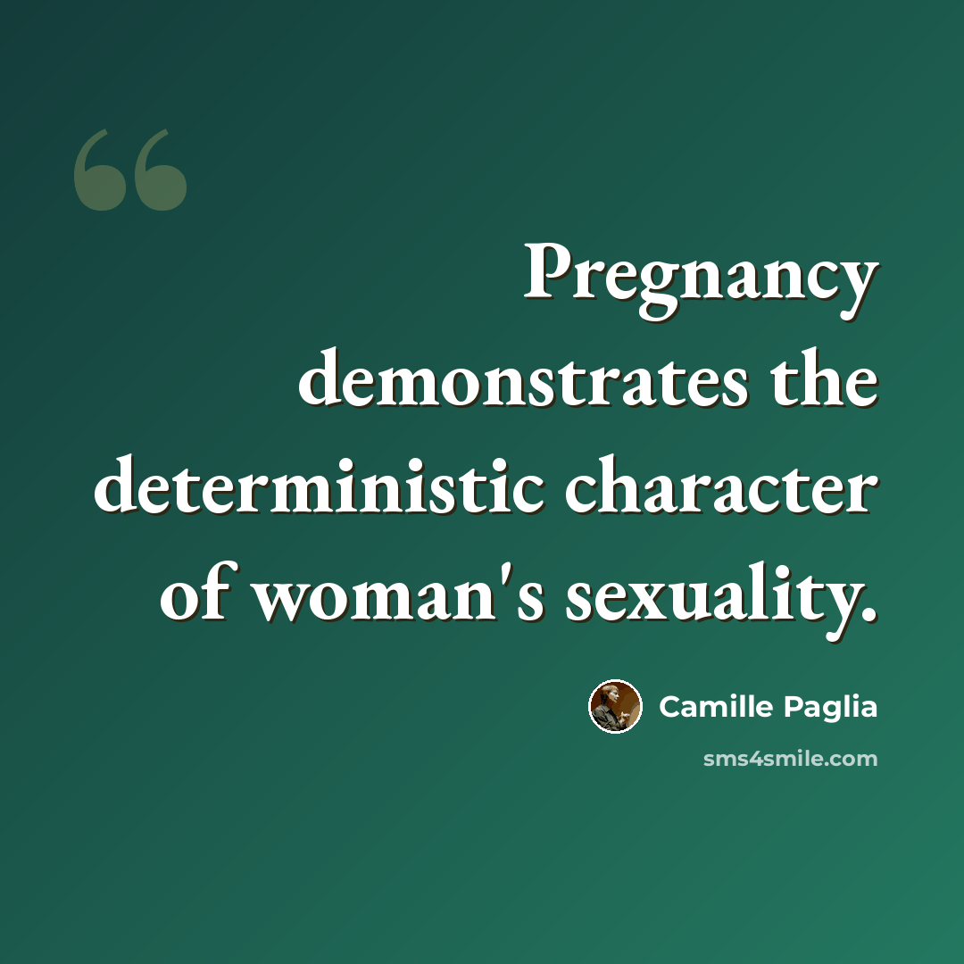 “Pregnancy demonstrates the deterministic character of woman's sexuality.” quote by Camille Paglia