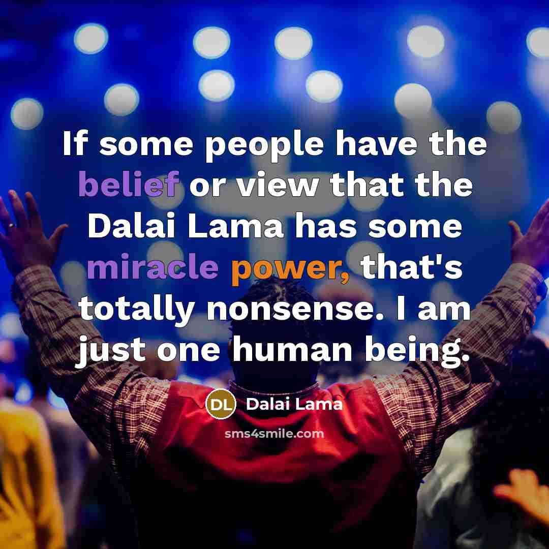 “If some people have the belief or view that the Dalai Lama has some miracle power, that's totally nonsense. I am just one human being.” quote by Dalai Lama
