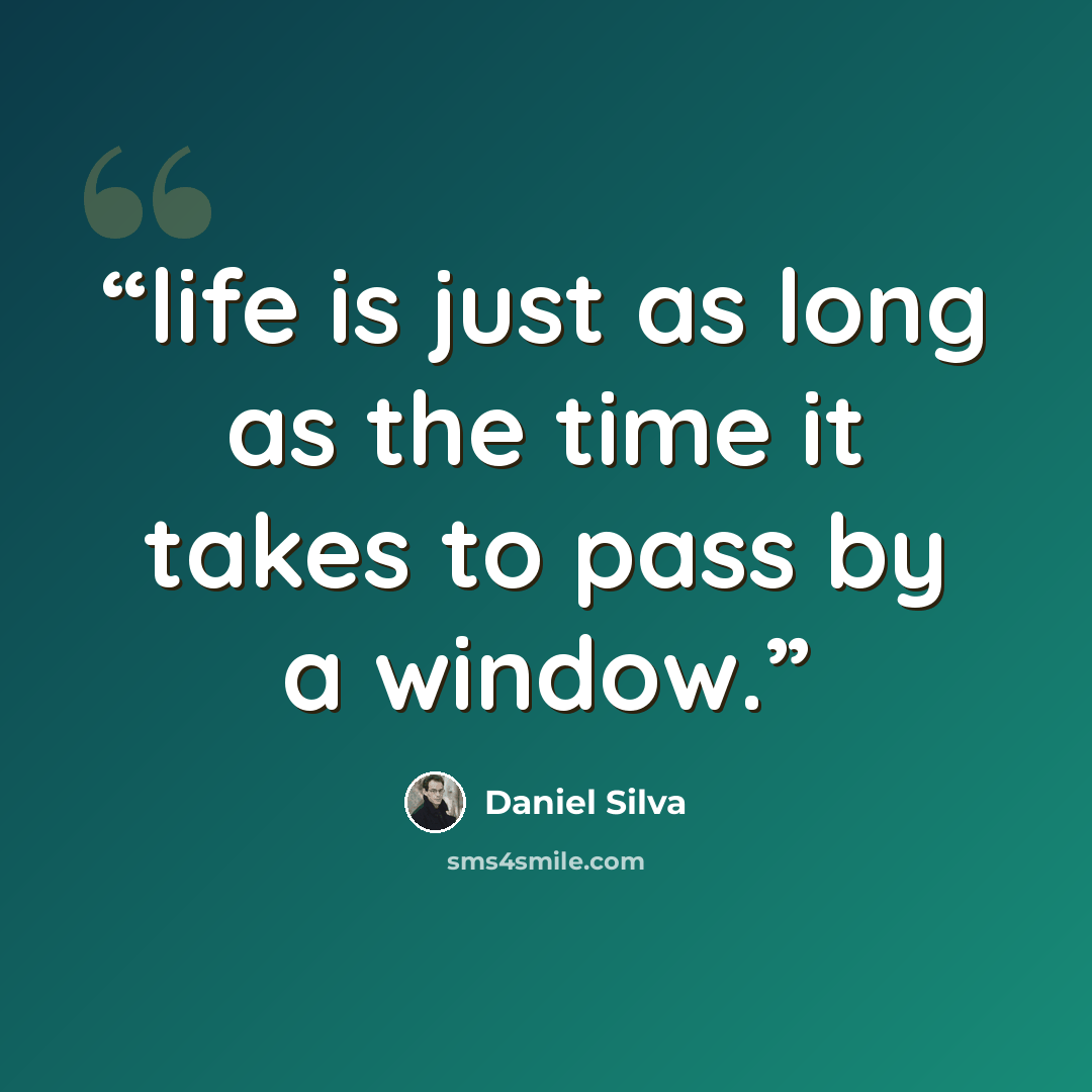 “life is just as long as the time it takes to pass by a window.” quote by Daniel Silva