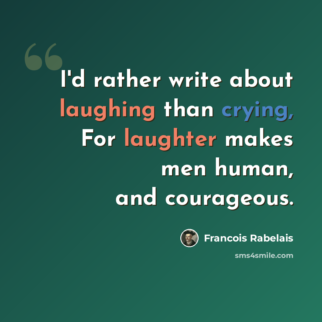 “I'd rather write about laughing than crying, For laughter makes men human, and courageous.” quote by Francois Rabelais