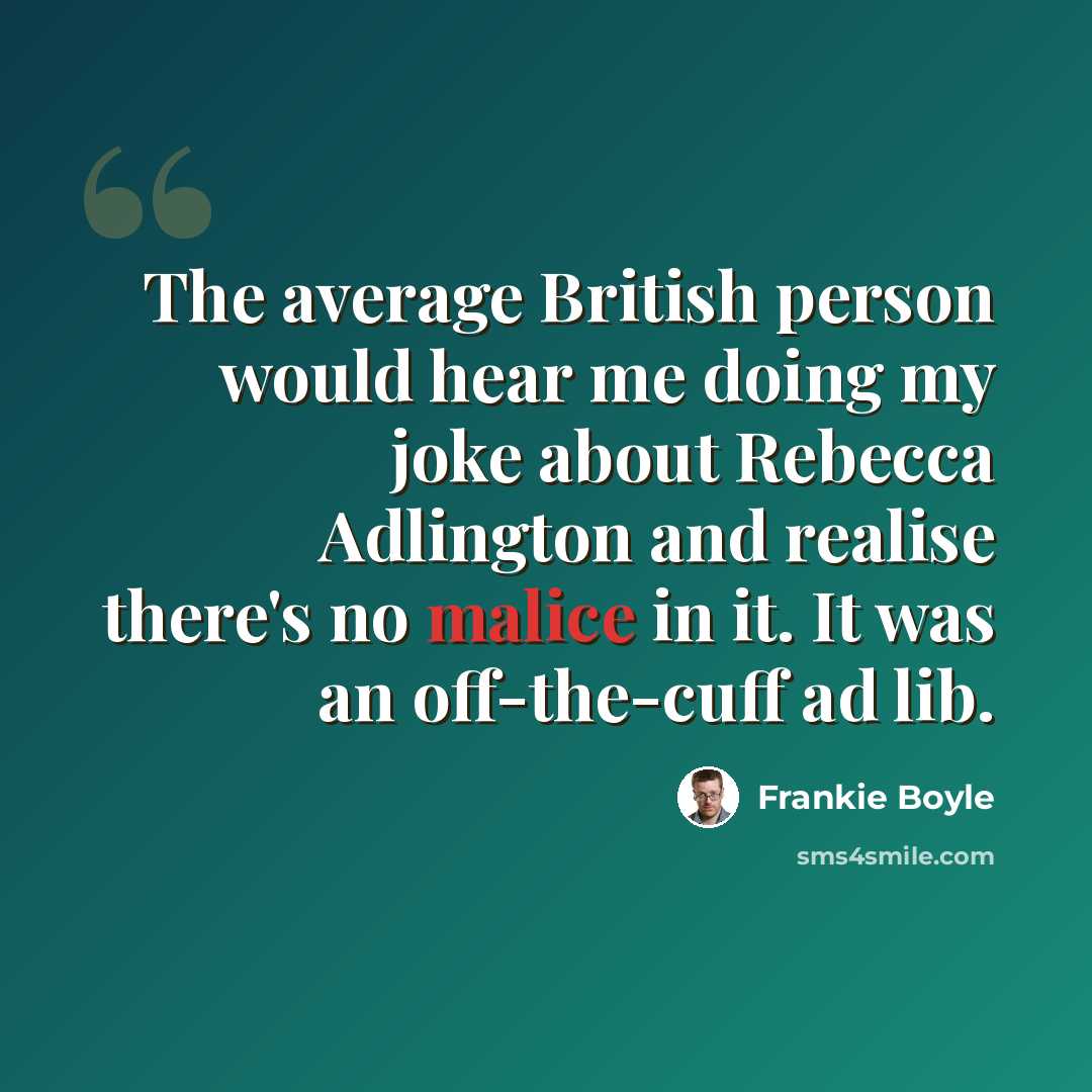 “The average British person would hear me doing my joke about Rebecca Adlington and realise there's no malice in it. It was an off-the-cuff ad lib.” quote by Frankie Boyle
