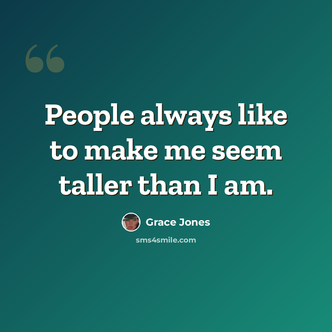 “People always like to make me seem taller than I am.” quote by Grace Jones