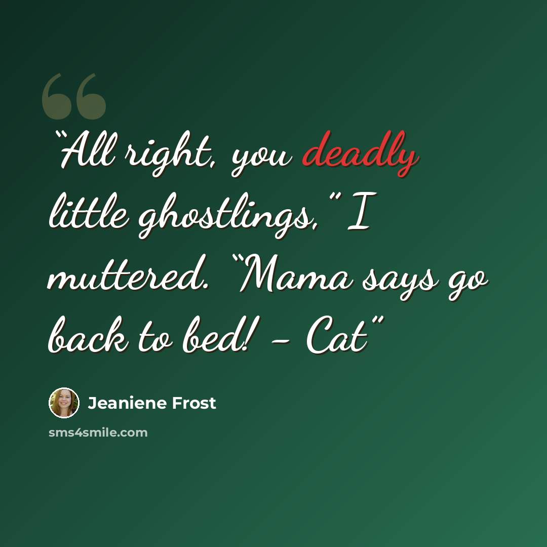 “All right, you deadly little ghostlings,” I muttered. “Mama says go back to bed! - Cat” quote by Jeaniene Frost