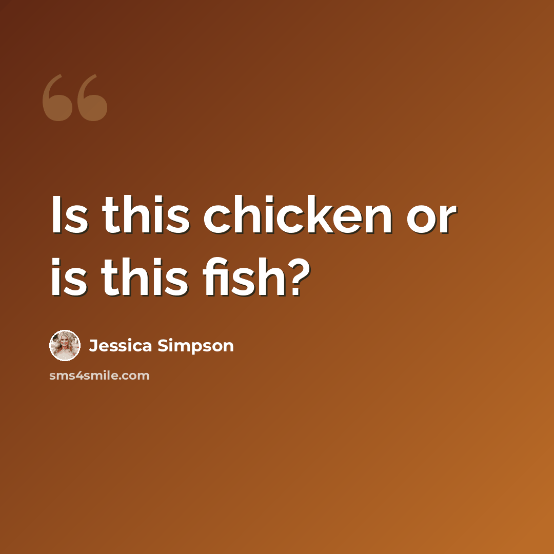 “Is this chicken or is this fish?” quote by Jessica Simpson