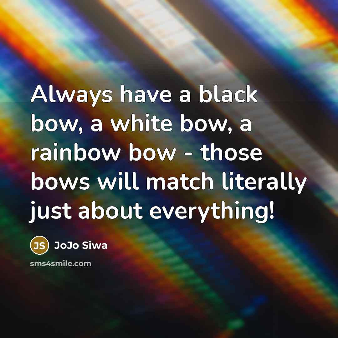 “Always have a black bow, a white bow, a rainbow bow - those bows will match literally just about everything!” quote by JoJo Siwa