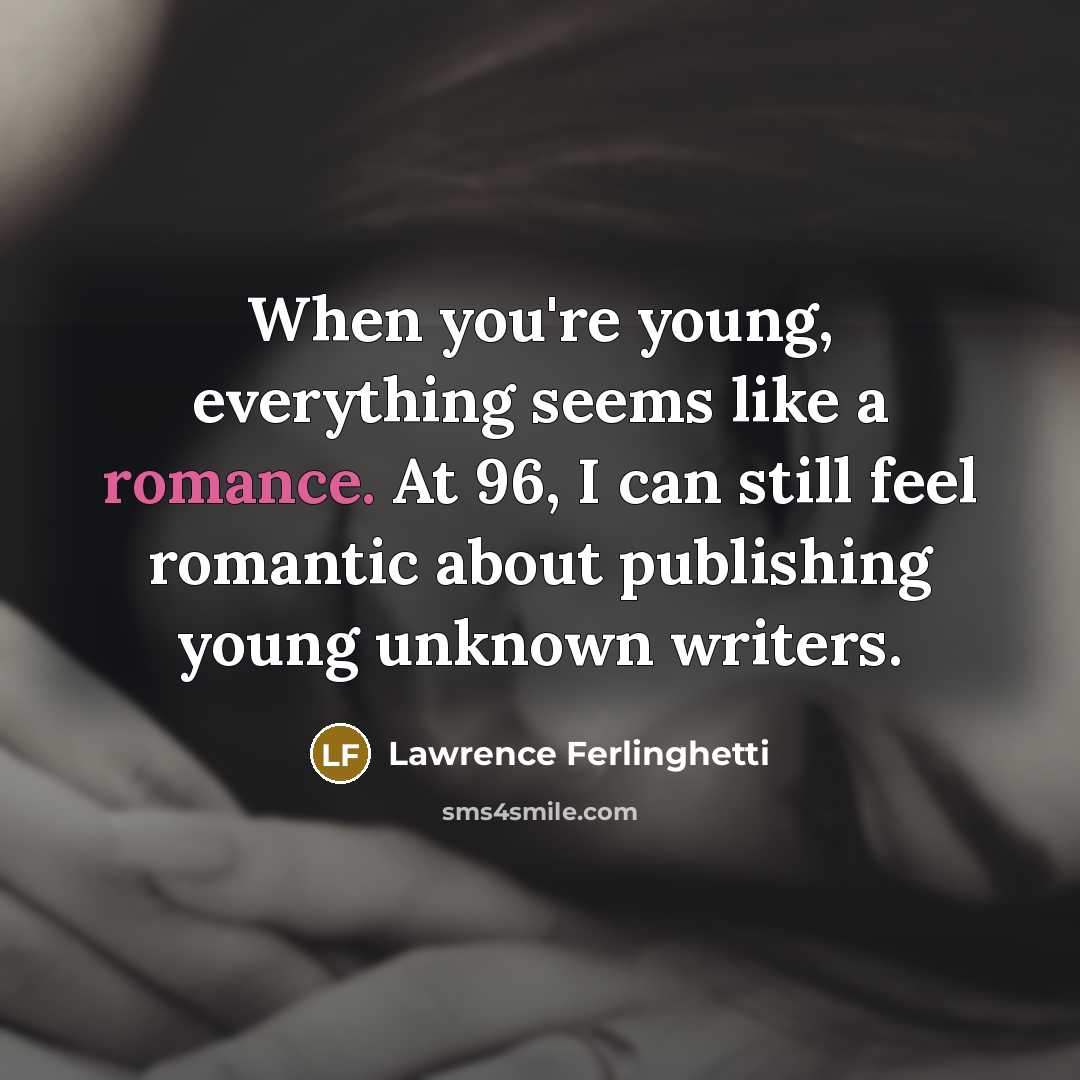 “When you're young, everything seems like a romance. At 96, I can still feel romantic about publishing young unknown writers.” quote by Lawrence Ferlinghetti