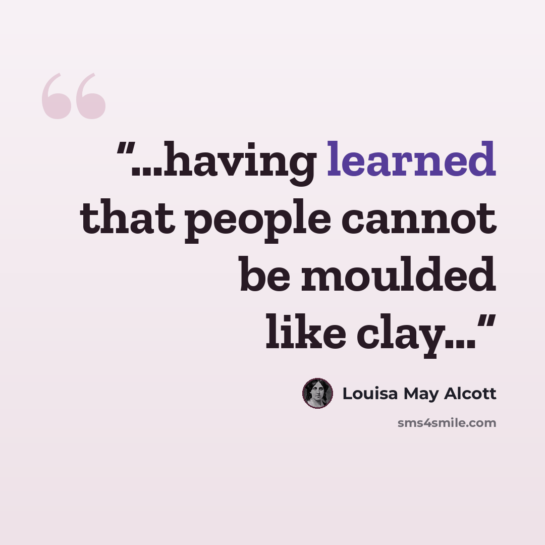 “…having learned that people cannot be moulded like clay…” quote by Louisa May Alcott