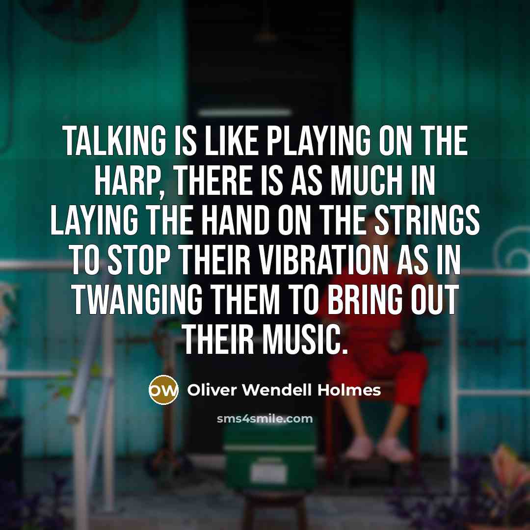 “Talking is like playing on the harp, there is as much in laying the hand on the strings to stop their vibration as in twanging them to bring out their music.” quote by Oliver Wendell Holmes