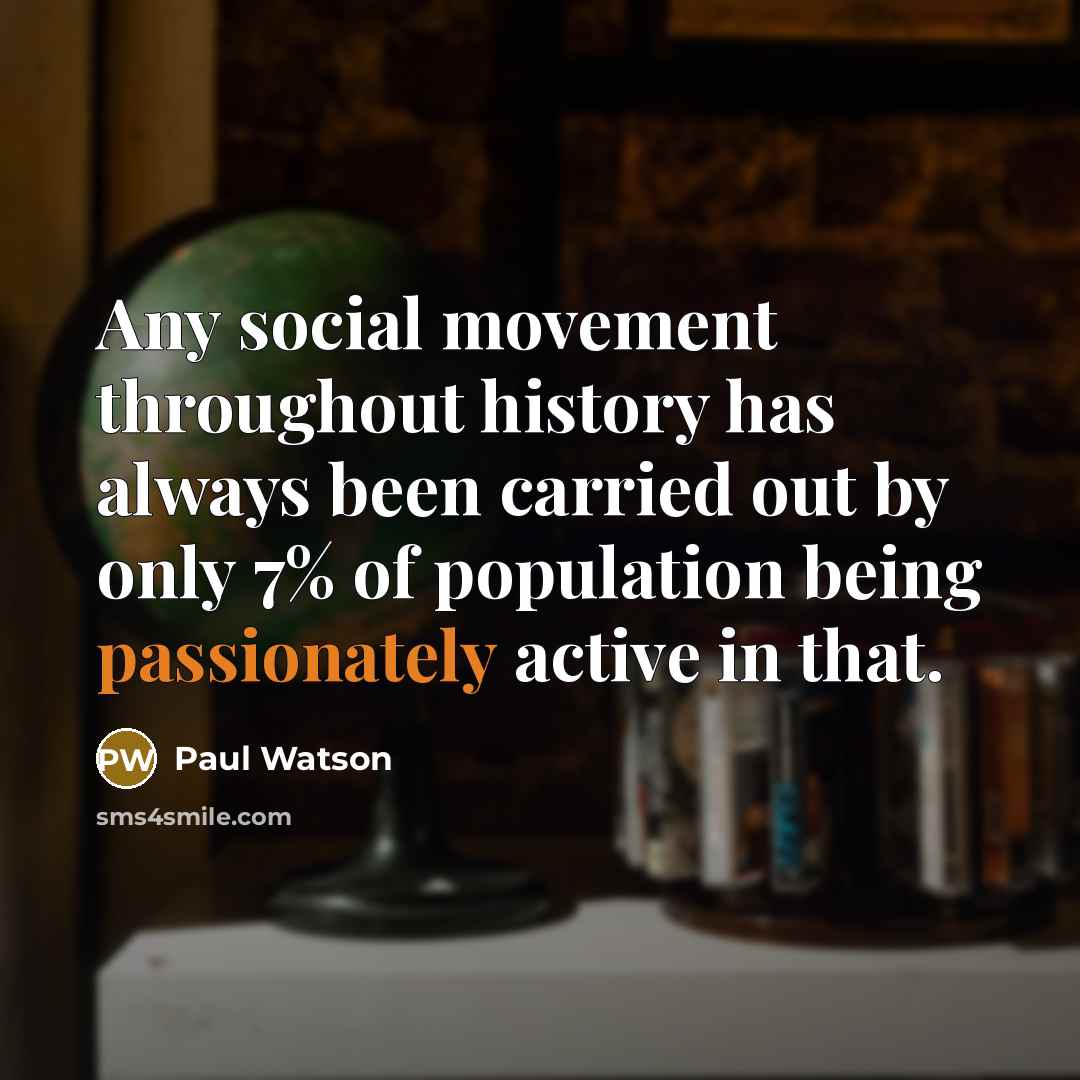 “Any social movement throughout history has always been carried out by only 7% of population being passionately active in that.” quote by Paul Watson