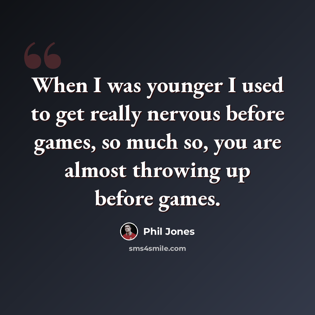 “When I was younger I used to get really nervous before games, so much so, you are almost throwing up before games.” quote by Phil Jones