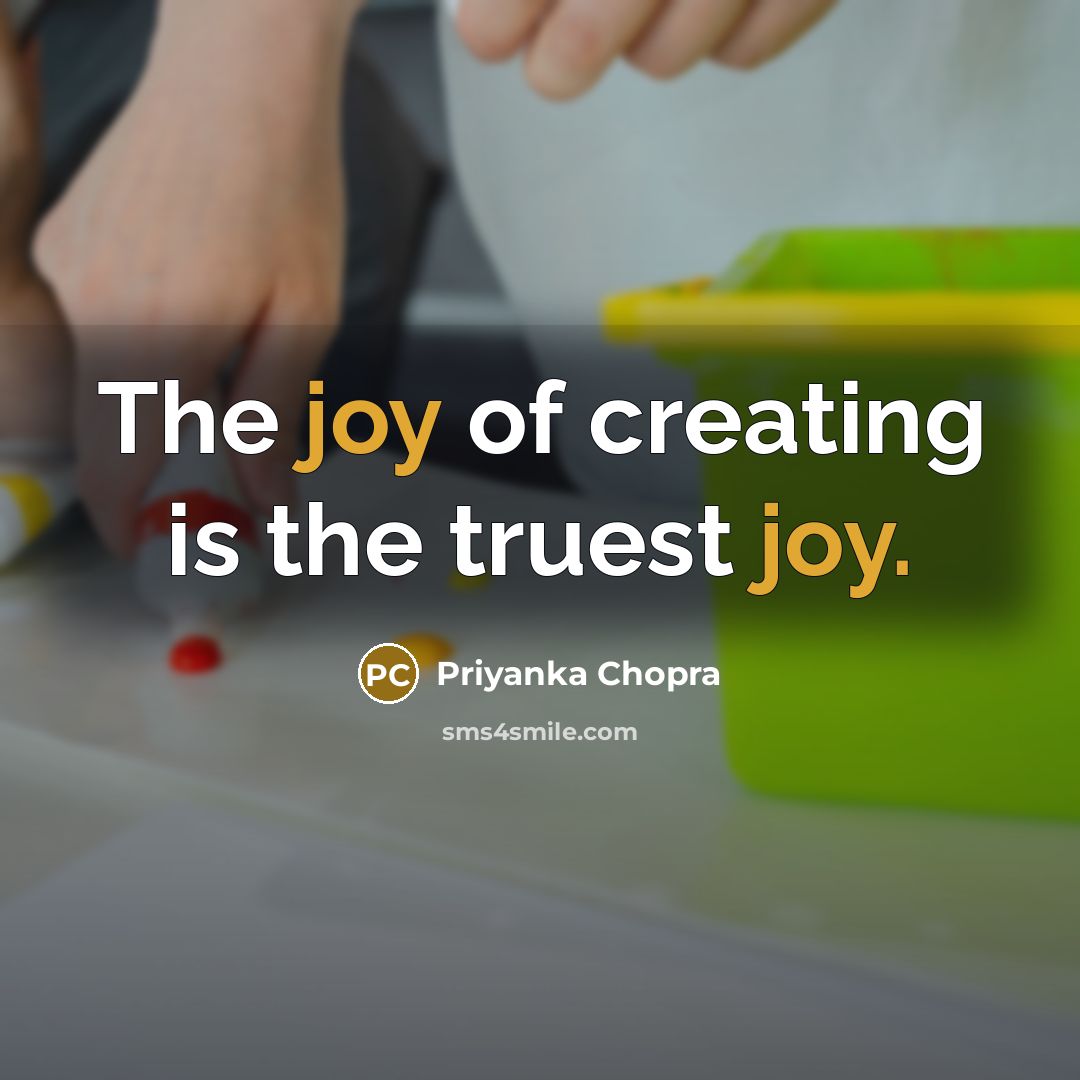 “The joy of creating is the truest joy.” quote by Priyanka Chopra