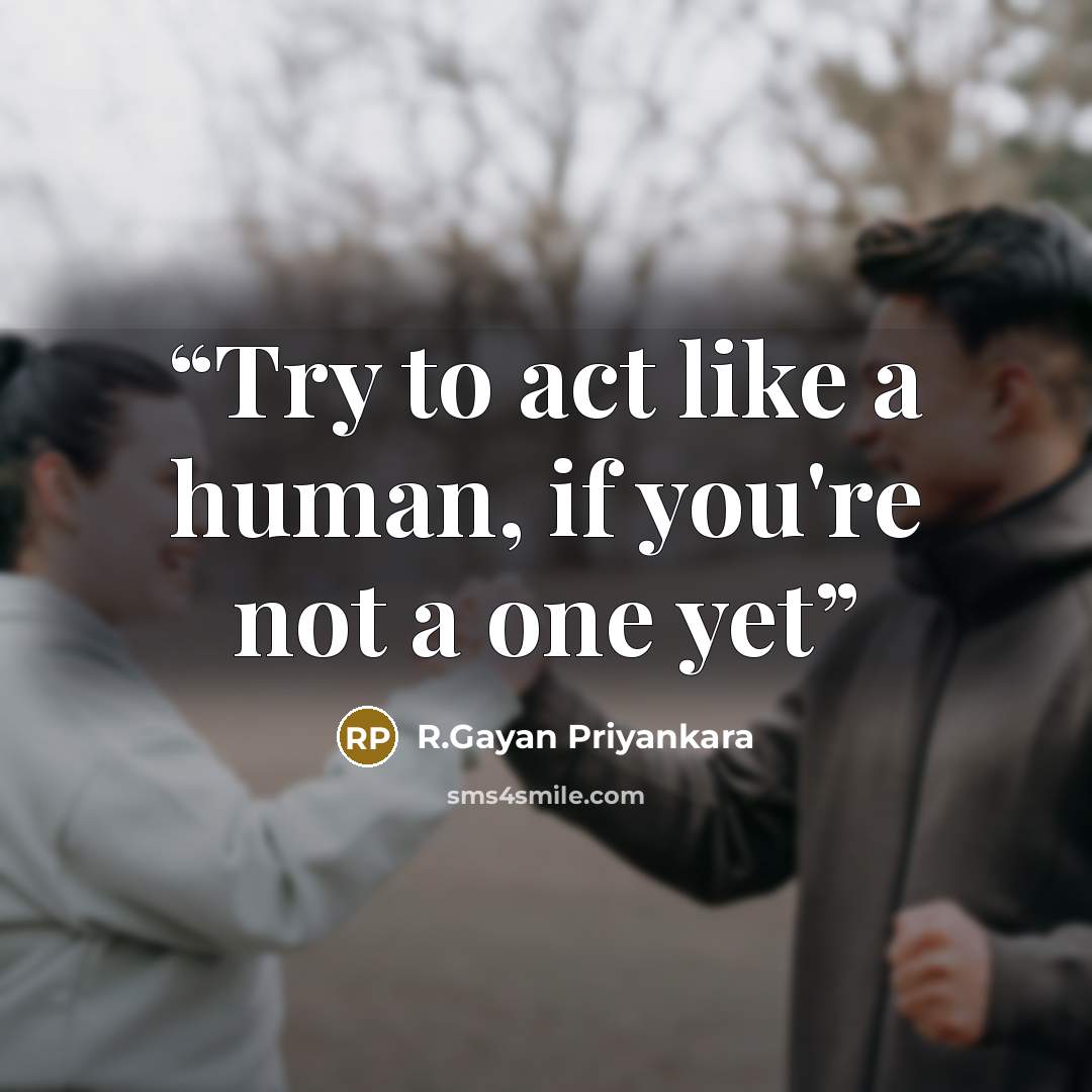 “Try to act like a human, if you're not a one yet” quote by R.Gayan Priyankara