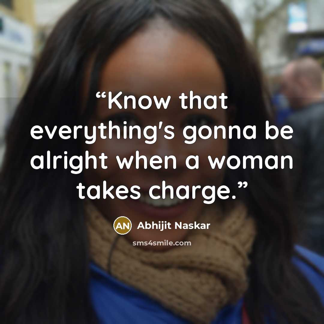 “Know that everything's gonna be alright when a woman takes charge.” quote by Abhijit Naskar