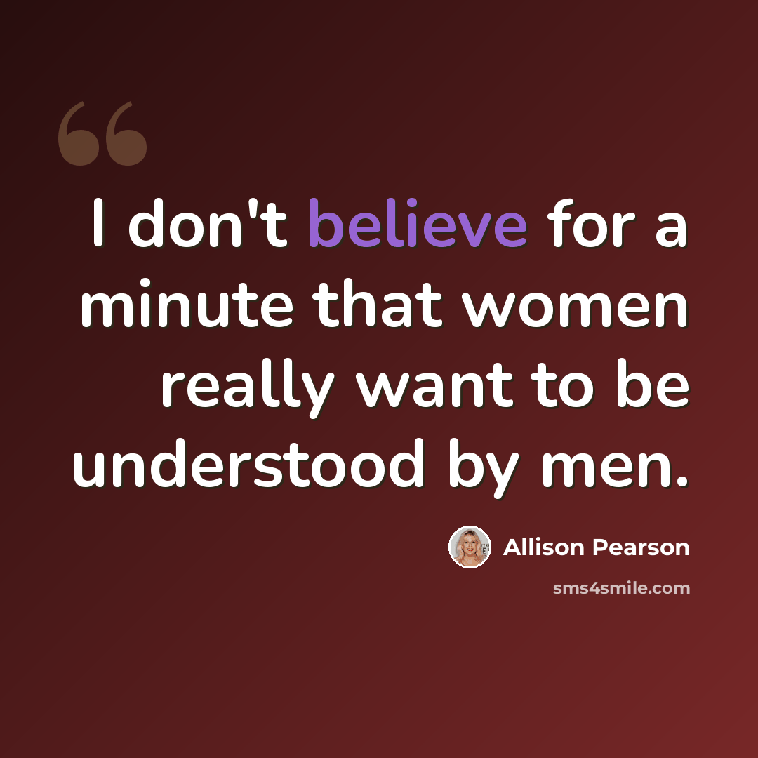 “I don't believe for a minute that women really want to be understood by men.” quote by Allison Pearson