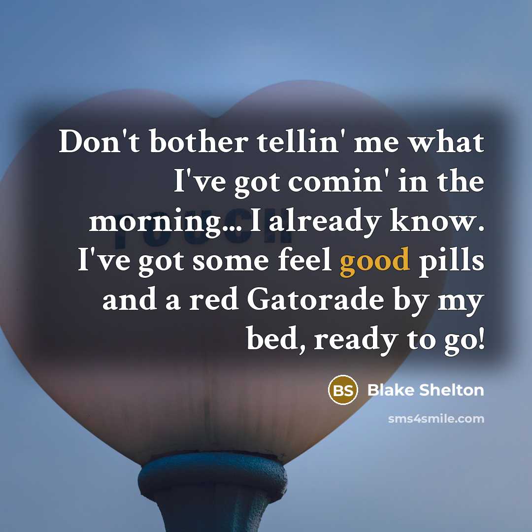 “Don't bother tellin' me what I've got comin' in the morning... I already know. I've got some feel good pills and a red Gatorade by my bed, ready to go!” quote by Blake Shelton