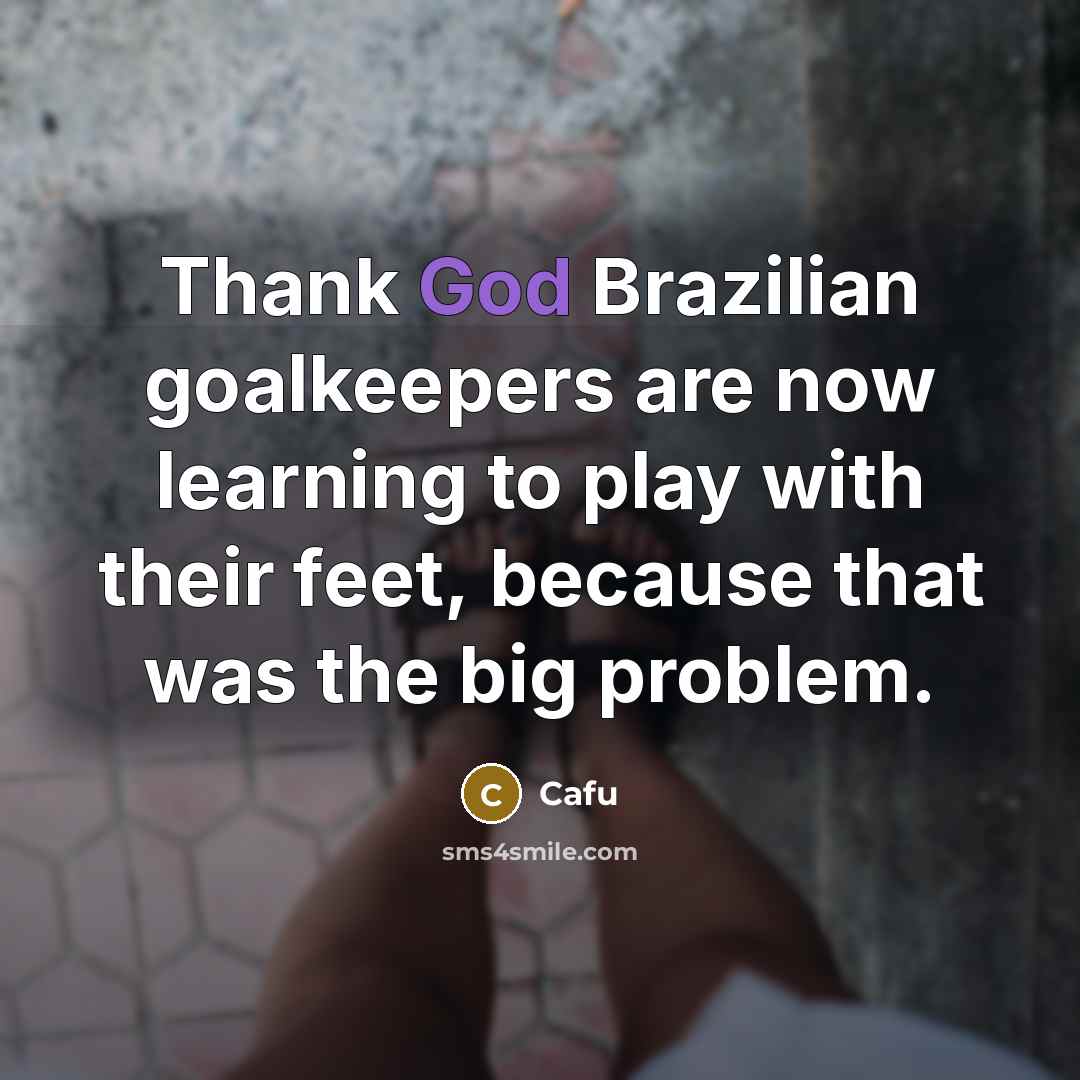 “Thank God Brazilian goalkeepers are now learning to play with their feet, because that was the big problem.” quote by Cafu